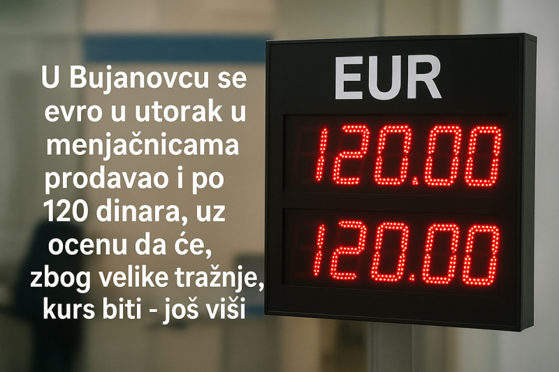 U Bujanovcu se evro u utorak u menjačnicama prodavao i po 120 dinara, uz ocenu da će, zbog velike tražnje kurs biti - još viši.